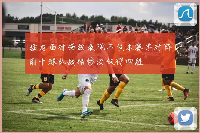 猛龙面对强敌表现不佳本赛季对阵前十球队战绩惨淡仅得四胜