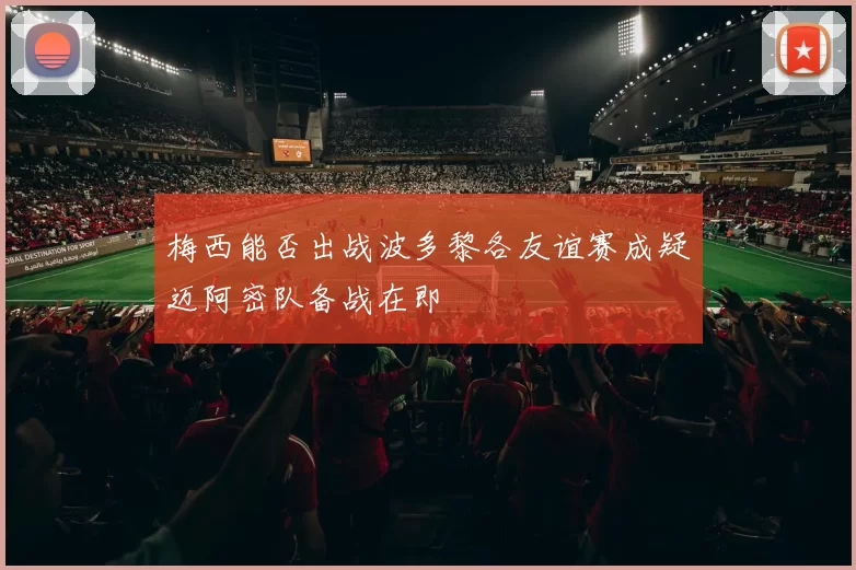 梅西能否出战波多黎各友谊赛成疑迈阿密队备战在即