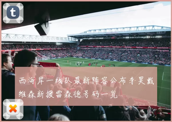 西海岸一线队最新阵容公布李昊戴维森新援雷森德号码一览